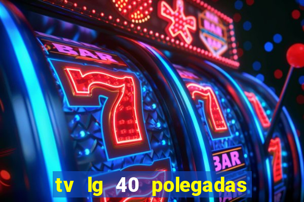 tv lg 40 polegadas casas bahia